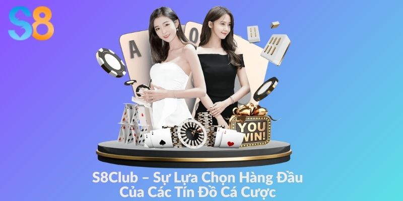 S8Club - Sự Lựa Chọn Hàng Đầu Của Các Tín Đồ Cá Cược